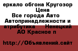 3еркало обгона Кругозор-2 Modernized › Цена ­ 2 400 - Все города Авто » Автопринадлежности и атрибутика   . Ненецкий АО,Красное п.